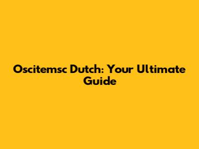 Oscitemsc Dutch: Your Ultimate Guide