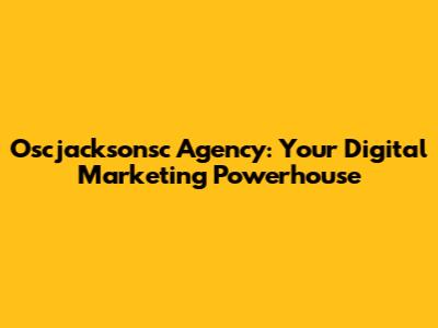Oscjacksonsc Agency: Your Digital Marketing Powerhouse