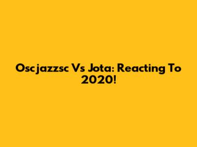 Oscjazzsc Vs Jota: Reacting To 2020!