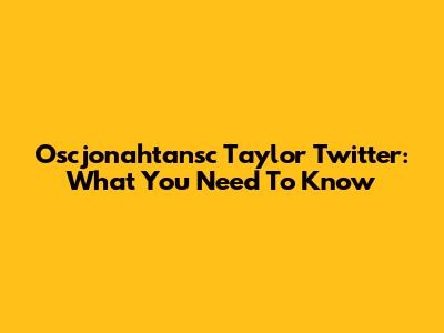 Oscjonahtansc Taylor Twitter: What You Need To Know