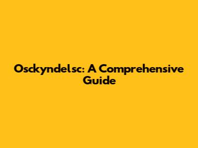 Osckyndelsc: A Comprehensive Guide