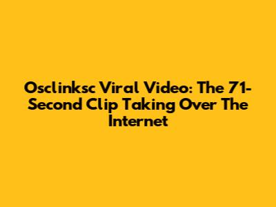 Osclinksc Viral Video: The 71-Second Clip Taking Over The Internet