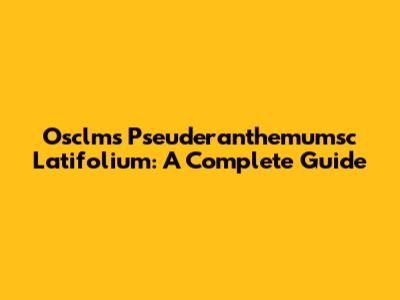 Osclms Pseuderanthemumsc Latifolium: A Complete Guide