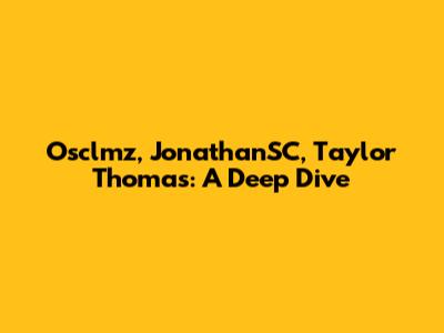 Osclmz, JonathanSC, Taylor Thomas: A Deep Dive