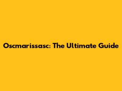 Oscmarissasc: The Ultimate Guide