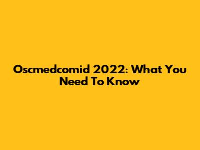 Oscmedcomid 2022: What You Need To Know