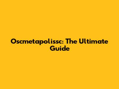 Oscmetapolissc: The Ultimate Guide