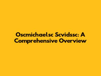 Oscmichaelsc Scvidssc: A Comprehensive Overview