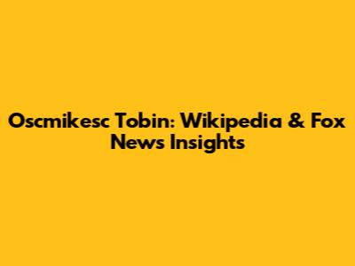 Oscmikesc Tobin: Wikipedia & Fox News Insights