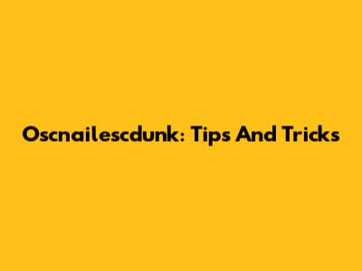 Oscnailescdunk: Tips And Tricks