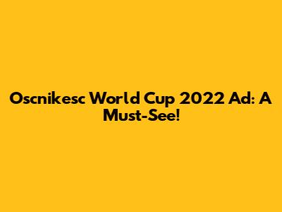 Oscnikesc World Cup 2022 Ad: A Must-See!