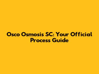 Osco Osmosis SC: Your Official Process Guide