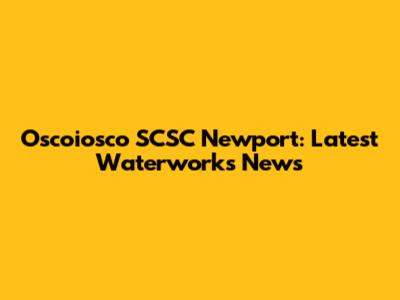 Oscoiosco SCSC Newport: Latest Waterworks News