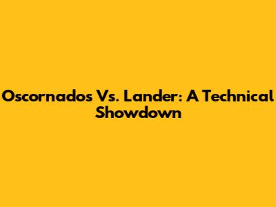 Oscornados Vs. Lander: A Technical Showdown