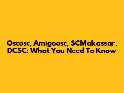 Oscosc, Amigoosc, SCMakassar, DCSC: What You Need To Know