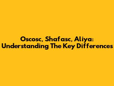 Oscosc, Shafasc, Aliya: Understanding The Key Differences