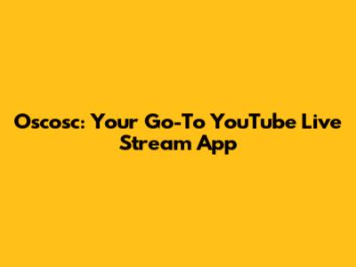 Oscosc: Your Go-To YouTube Live Stream App
