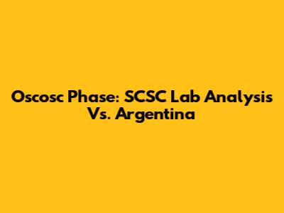 Oscosc Phase: SCSC Lab Analysis Vs. Argentina
