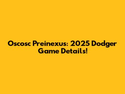 Oscosc Preinexus: 2025 Dodger Game Details!