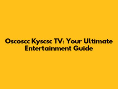 Oscoscc Kyscsc TV: Your Ultimate Entertainment Guide
