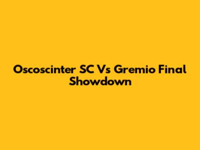 Oscoscinter SC Vs Gremio Final Showdown
