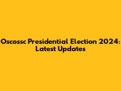 Oscossc Presidential Election 2024: Latest Updates