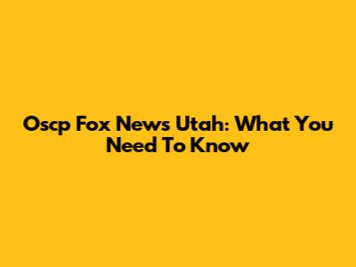 Oscp Fox News Utah: What You Need To Know
