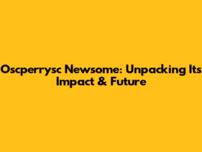 Oscperrysc Newsome: Unpacking Its Impact & Future