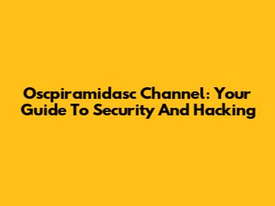 Oscpiramidasc Channel: Your Guide To Security And Hacking
