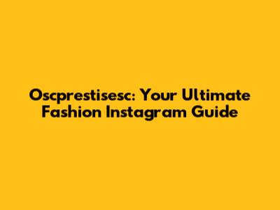Oscprestisesc: Your Ultimate Fashion Instagram Guide