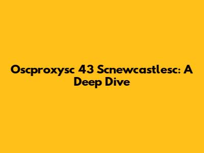 Oscproxysc 43 Scnewcastlesc: A Deep Dive
