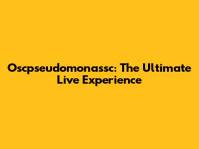 Oscpseudomonassc: The Ultimate Live Experience