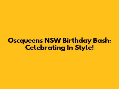 Oscqueen's NSW Birthday Bash: Celebrating In Style!