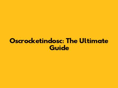 Oscrocketindosc: The Ultimate Guide