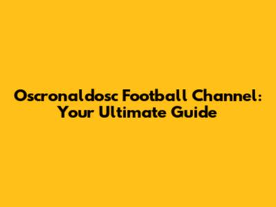 Oscronaldosc Football Channel: Your Ultimate Guide