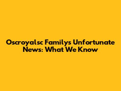 Oscroyalsc Family's Unfortunate News: What We Know