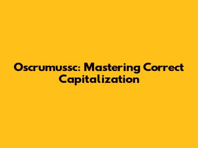 Oscrumussc: Mastering Correct Capitalization