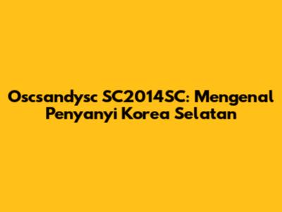 Oscsandysc SC2014SC: Mengenal Penyanyi Korea Selatan