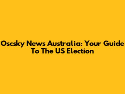 Oscsky News Australia: Your Guide To The US Election