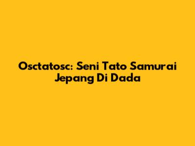 Osctatosc: Seni Tato Samurai Jepang Di Dada