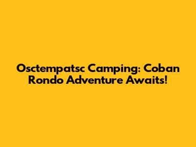 Osctempatsc Camping: Coban Rondo Adventure Awaits!