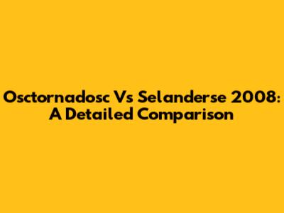Osctornadosc Vs Selanderse 2008: A Detailed Comparison