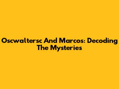 Oscwaltersc And Marcos: Decoding The Mysteries