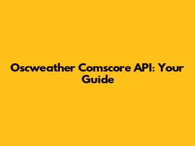 Oscweather Comscore API: Your Guide