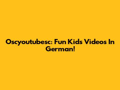 Oscyoutubesc: Fun Kids Videos In German!