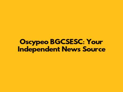 Oscypeo BGCSESC: Your Independent News Source