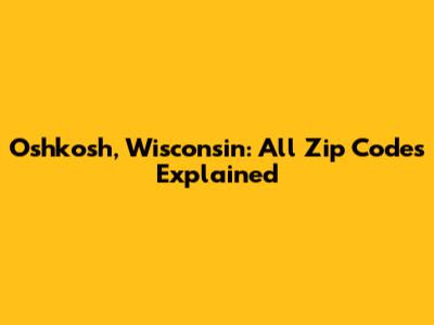 Oshkosh, Wisconsin: All Zip Codes Explained