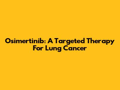 Osimertinib: A Targeted Therapy For Lung Cancer