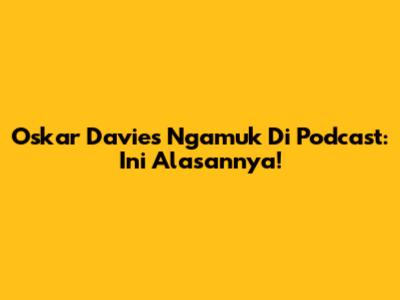 Oskar Davies Ngamuk Di Podcast: Ini Alasannya!