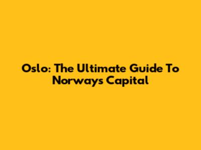 Oslo: The Ultimate Guide To Norway's Capital